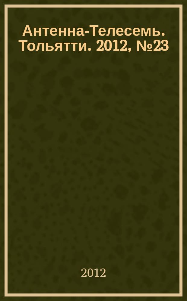 Антенна-Телесемь. Тольятти. 2012, № 23 (587)