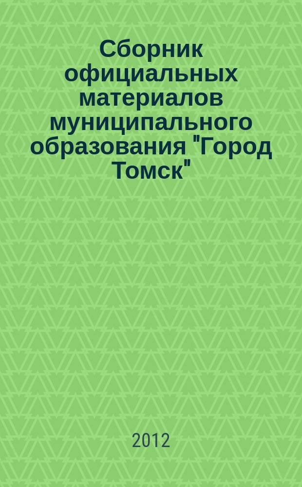 Сборник официальных материалов муниципального образования "Город Томск" : приложение к газете "Общественное самоуправление". 2012, № 19.1