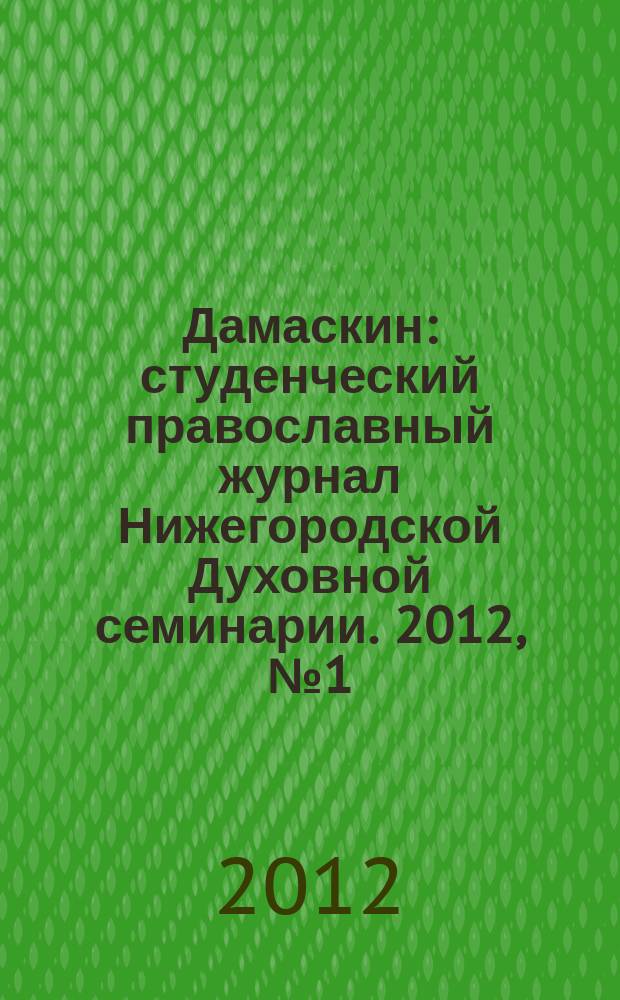 Дамаскин : студенческий православный журнал Нижегородской Духовной семинарии. 2012, № 1 (20)