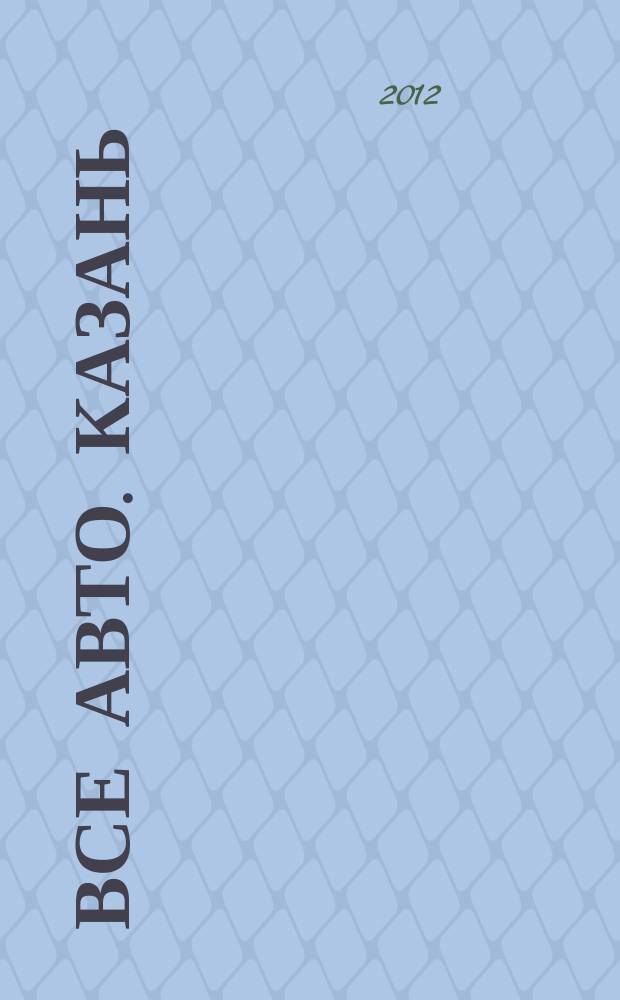 Все авто. Казань : рекламно-информационное издание. 2012, № 3 (233)