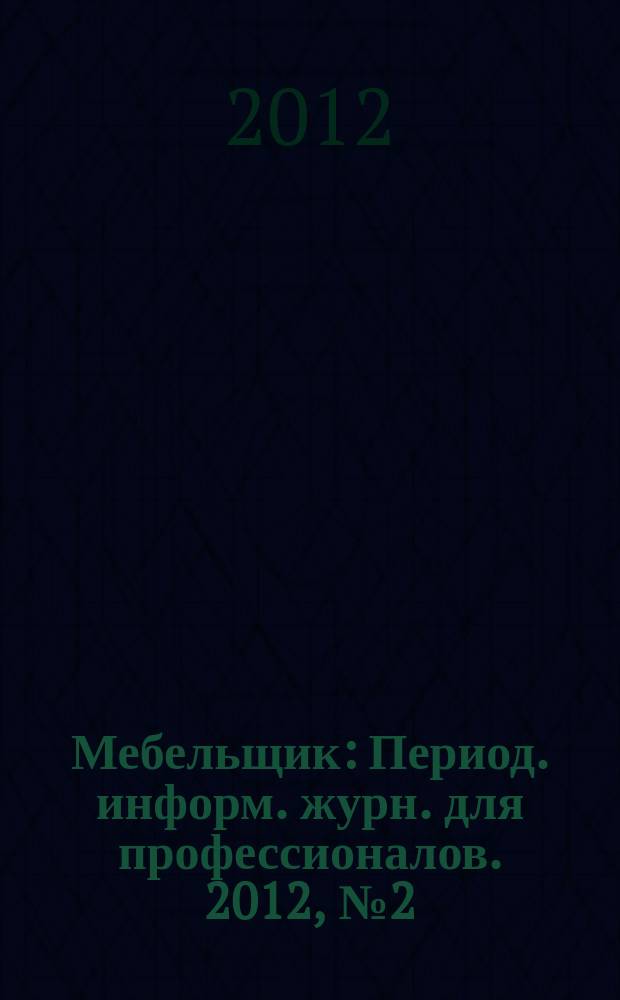 Мебельщик : Период. информ. журн. для профессионалов. 2012, № 2 (58)