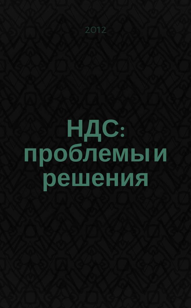 НДС: проблемы и решения : журнал приложение к журналу "Актуальные вопросы бухгалтерского учета и налогообложения". 2012, № 5