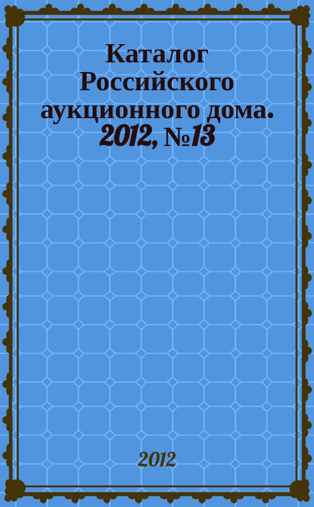 Каталог Российского аукционного дома. 2012, № 13 (78), ч. 2