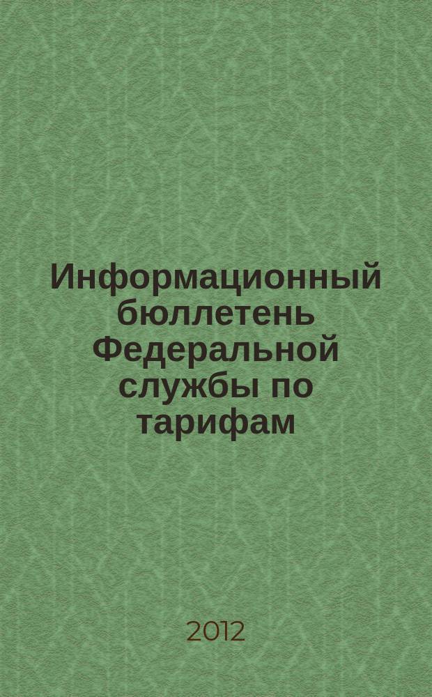Информационный бюллетень Федеральной службы по тарифам : Офиц. изд. Федерал. службы по тарифам. 2012, № 18 (488)