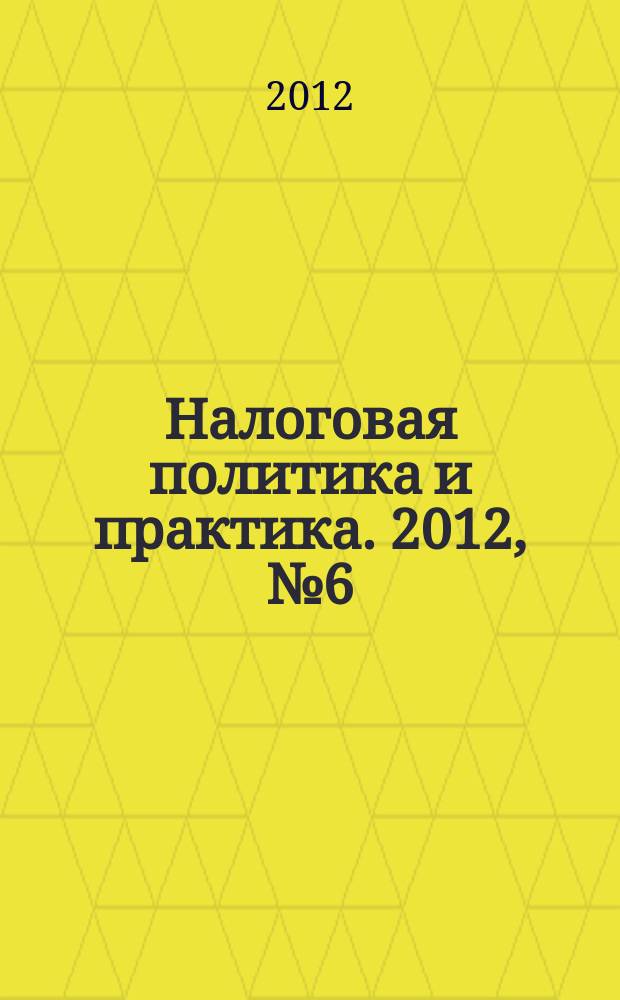 Налоговая политика и практика. 2012, № 6 (114)