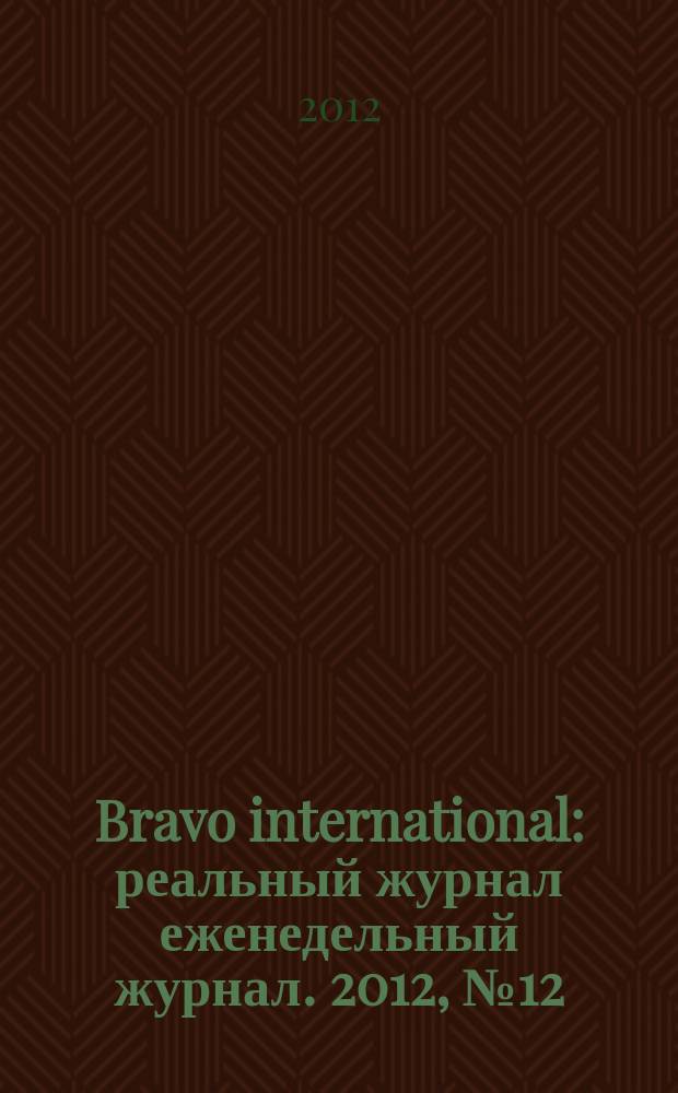 Bravo international : реальный журнал еженедельный журнал. 2012, № 12