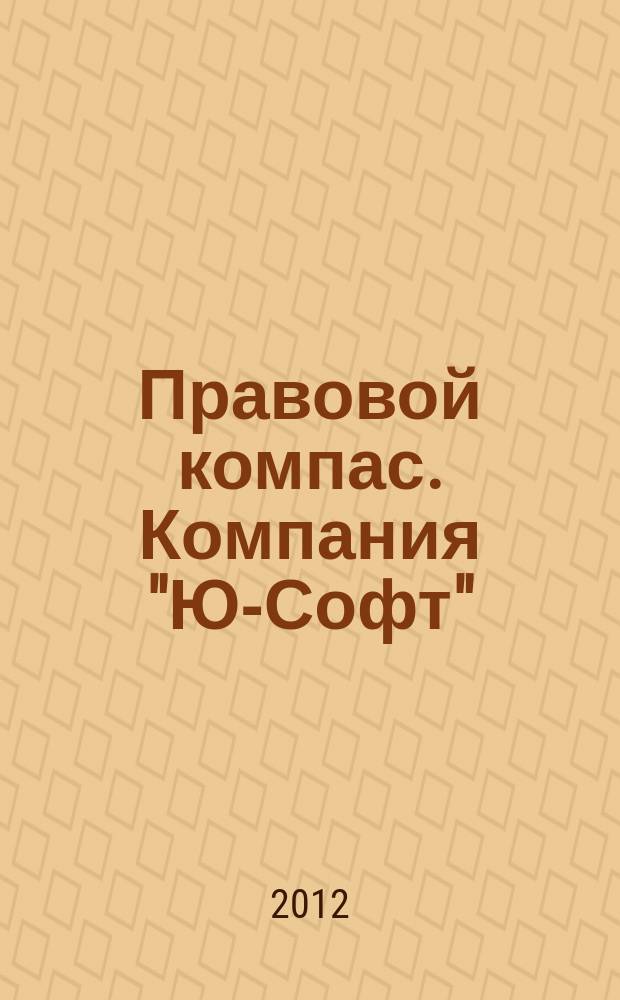 Правовой компас. Компания "Ю-Софт" : журнал Компании "Ю-Софт". 2012, № 10 (28)