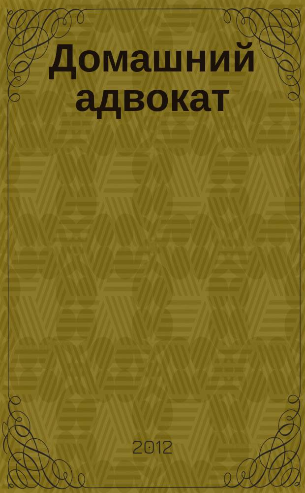 Домашний адвокат : Беспл. юрид. консультация. 2012, № 11/12 (487/488)