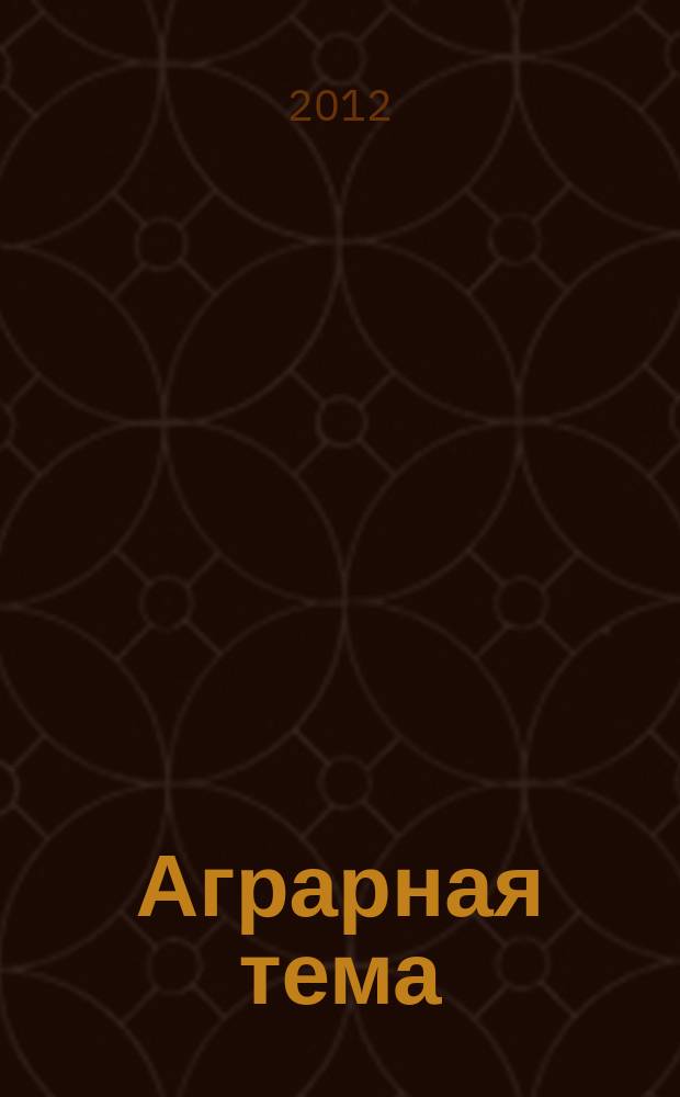 Аграрная тема : межрегиональное издание информационно-аналитический и научно-популярный журнал. 2012, 1 (30)