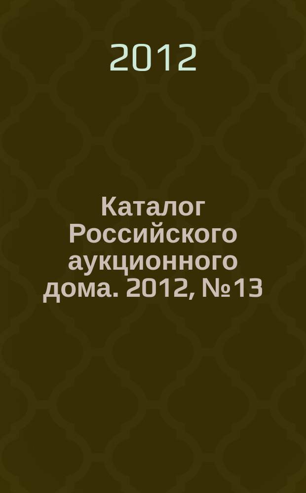 Каталог Российского аукционного дома. 2012, № 13 (78), ч. 1