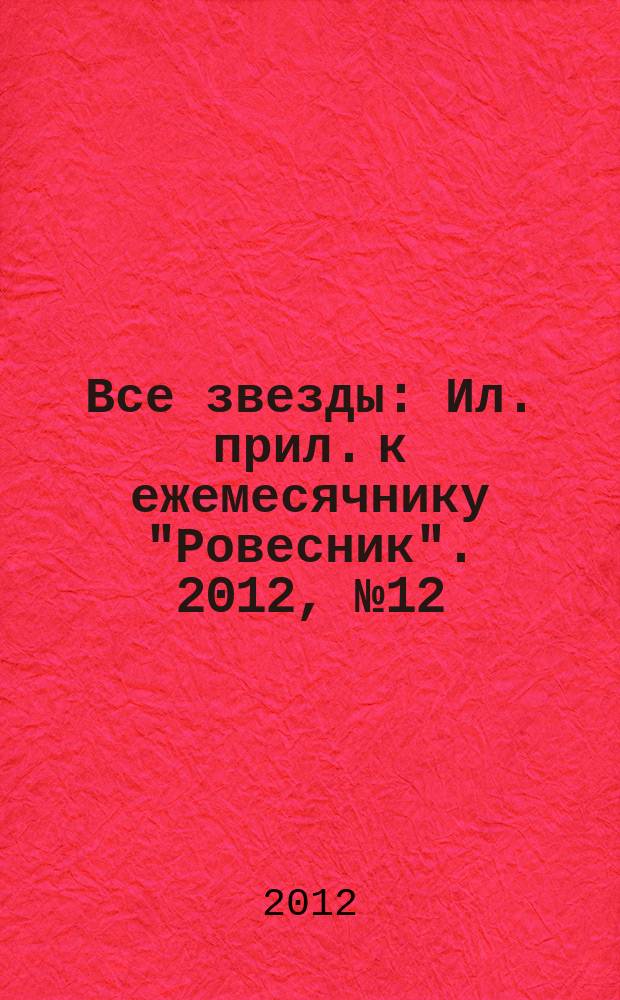 Все звезды : Ил. прил. к ежемесячнику "Ровесник". 2012, № 12 (338)