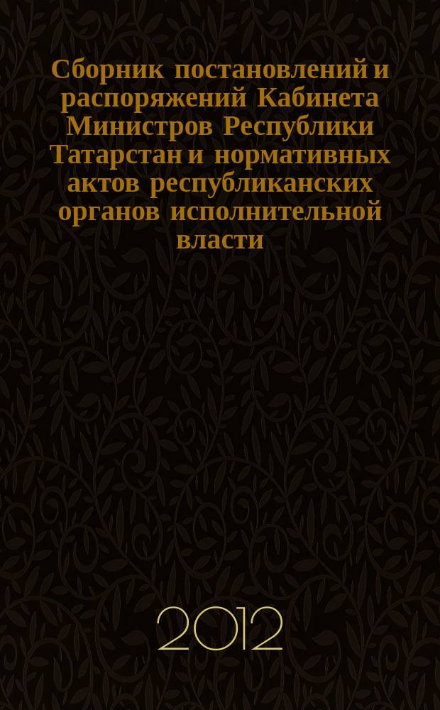 Сборник постановлений и распоряжений Кабинета Министров Республики Татарстан и нормативных актов республиканских органов исполнительной власти : (Офиц. тексты, коммент., разъяснения, консультации). 2012, № 27