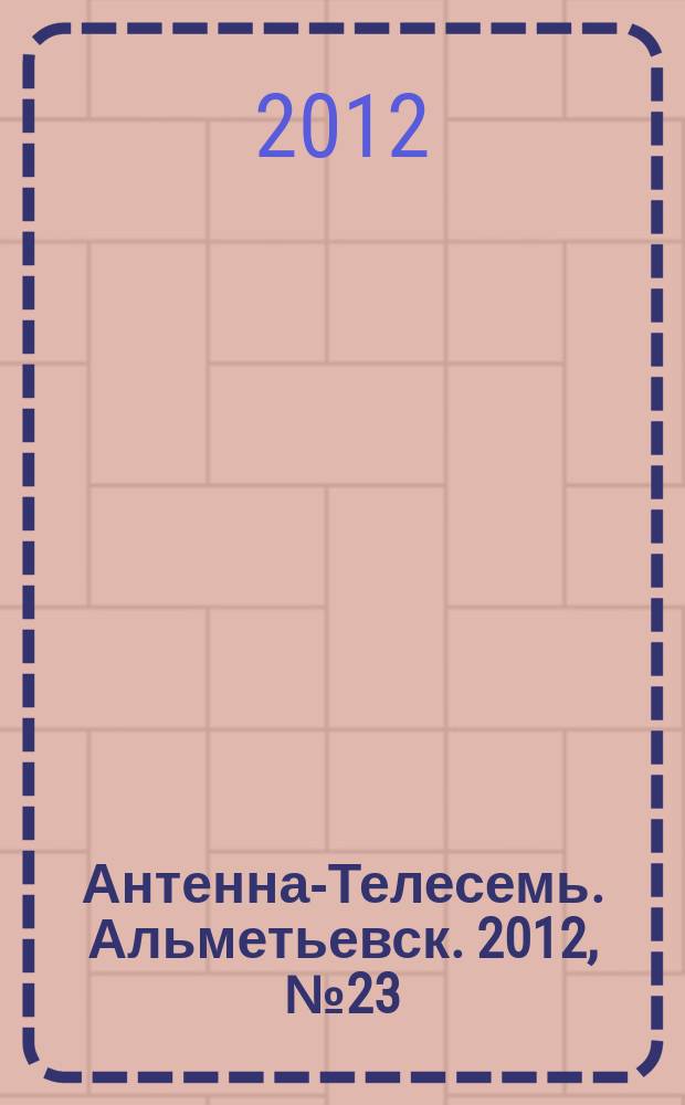 Антенна-Телесемь. Альметьевск. 2012, № 23 (455)