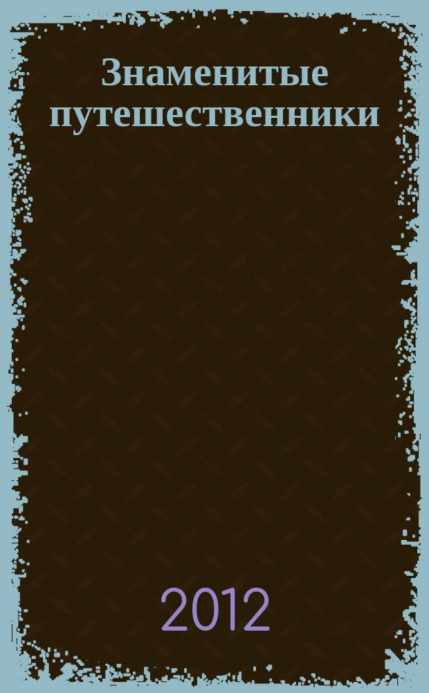 Знаменитые путешественники : еженедельное издание