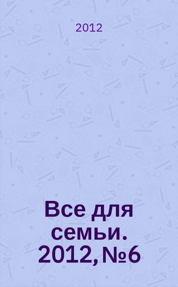 Все для семьи. 2012, № 6