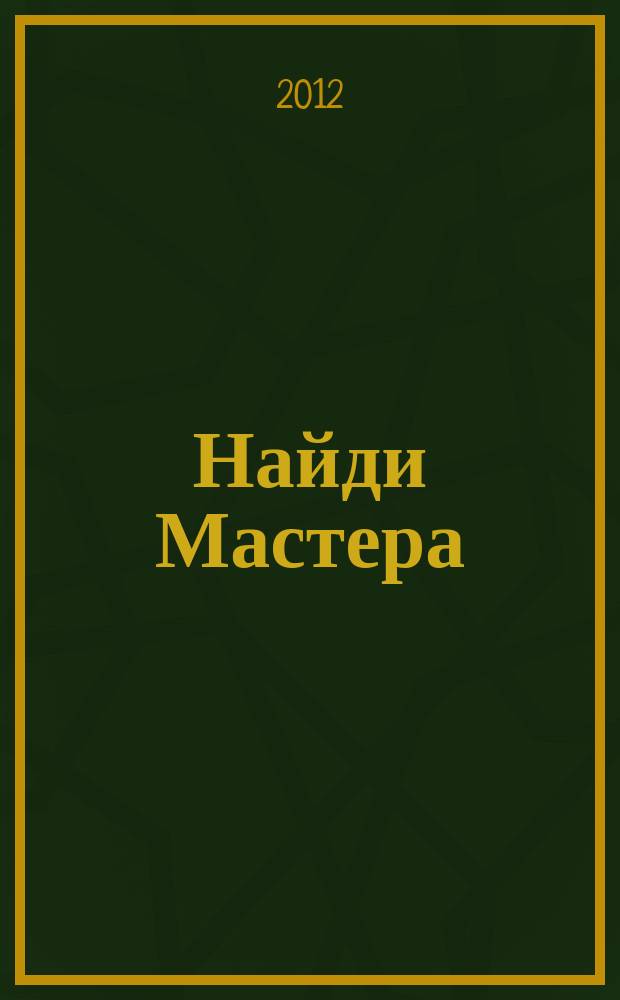 Найди Мастера : первый строительный журнал рекламно-информационное издание. 2012, № 5 (1)