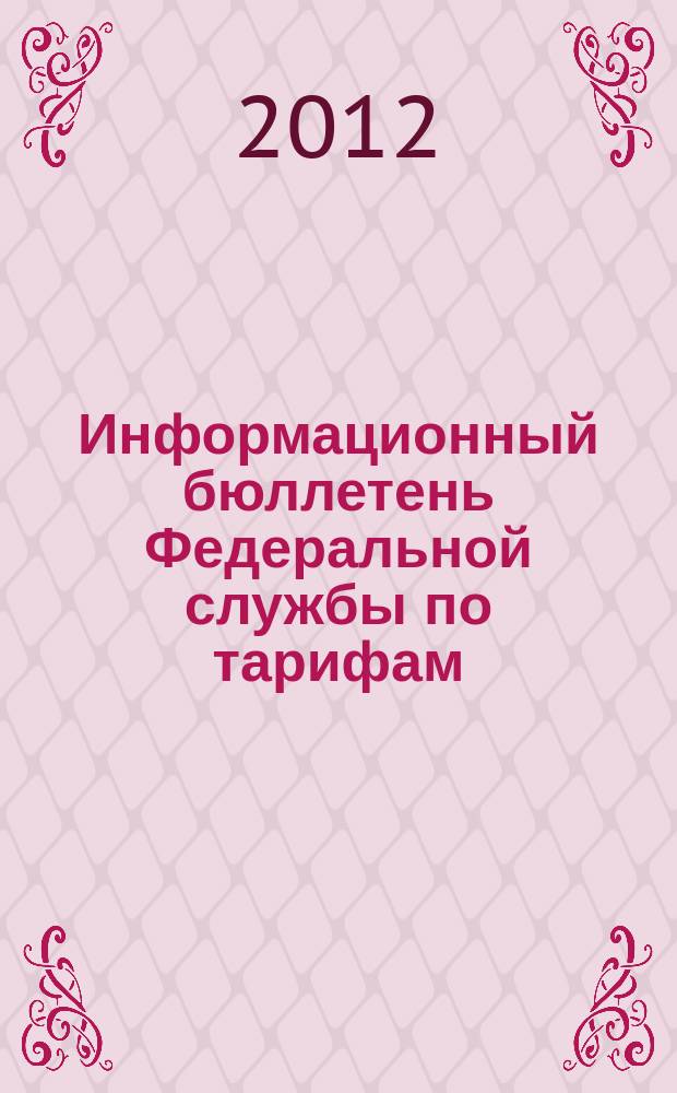 Информационный бюллетень Федеральной службы по тарифам : Офиц. изд. Федерал. службы по тарифам. 2012, № 20 (490)