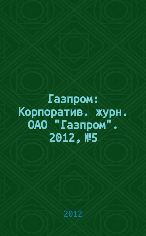 Газпром : Корпоратив. журн. ОАО "Газпром". 2012, № 5
