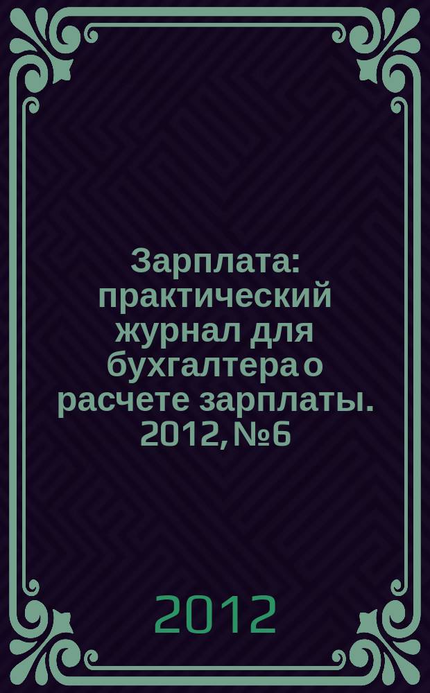 Зарплата : практический журнал для бухгалтера о расчете зарплаты. 2012, № 6