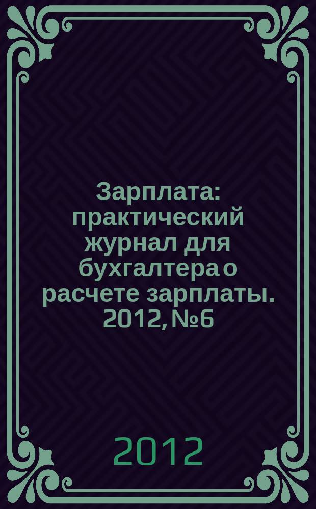 Зарплата : практический журнал для бухгалтера о расчете зарплаты. 2012, № 6