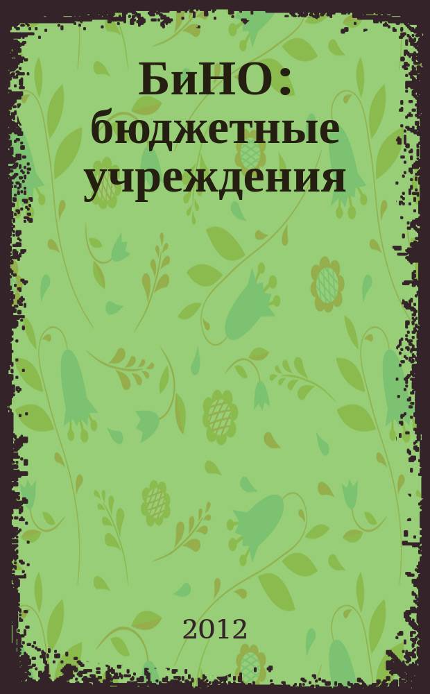 БиНО: бюджетные учреждения : Упр. фин. и хоз. деятельностью Для рук. и гл. бухгалтеров. 2012, № 5 (161)