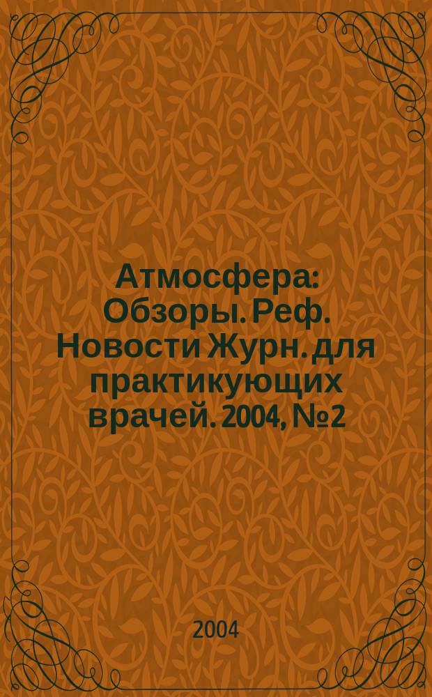 Атмосфера : Обзоры. Реф. Новости Журн. для практикующих врачей. 2004, № 2 (13)
