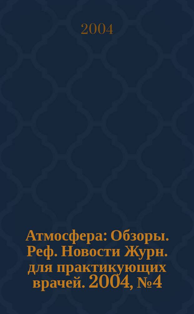 Атмосфера : Обзоры. Реф. Новости Журн. для практикующих врачей. 2004, № 4 (15)