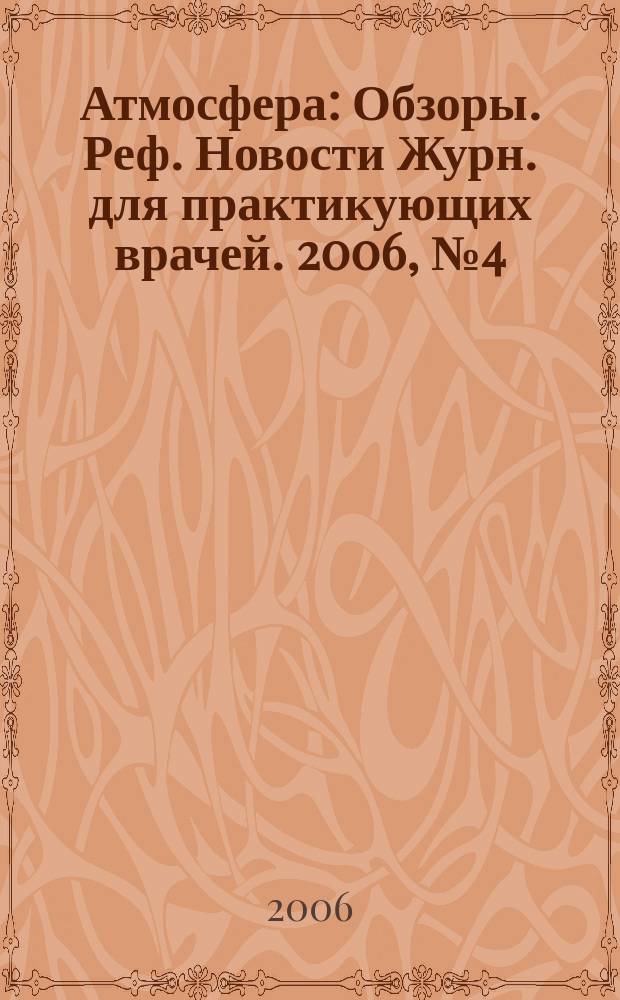 Атмосфера : Обзоры. Реф. Новости Журн. для практикующих врачей. 2006, № 4 (23)