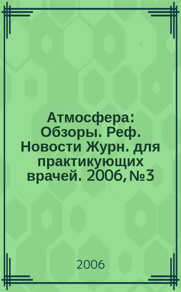 Атмосфера : Обзоры. Реф. Новости Журн. для практикующих врачей. 2006, № 3