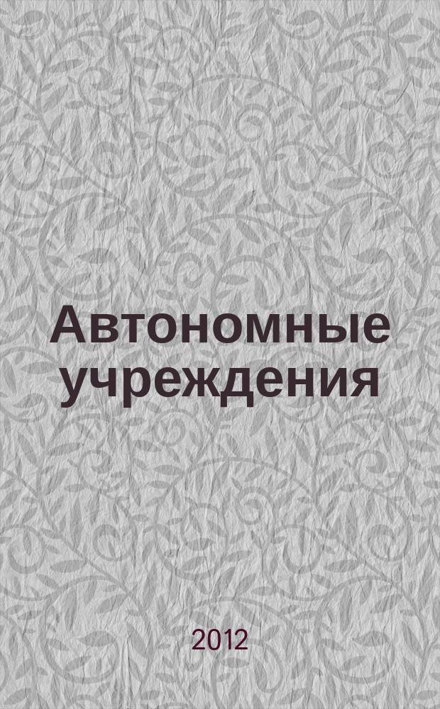 Автономные учреждения : экономика. Налогообложение. Бухгалтерский учет ежемесячный научно-практический журнал для бухгалтера. 2012, № 5