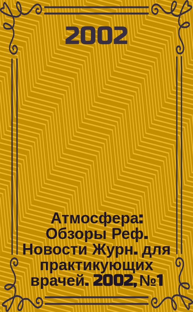Атмосфера : Обзоры Реф. Новости Журн. для практикующих врачей. 2002, № 1