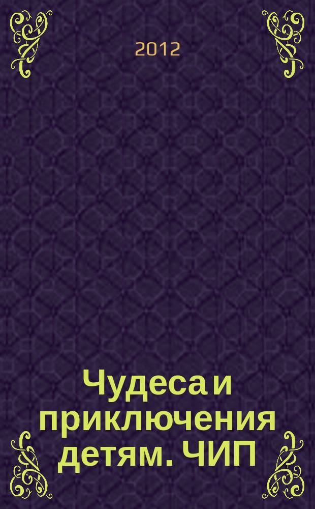 Чудеса и приключения детям. ЧИП : ежемесячный литературно-познавательный журнал. 2012, № 5