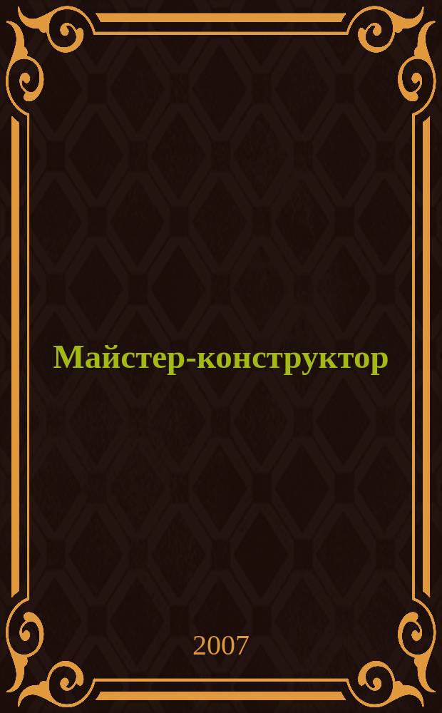 Майстер-конструктор : двомiс. наук.-попул. журн. для техн. творчостi, конструювання та ремонту. 2007, № 1 (7)