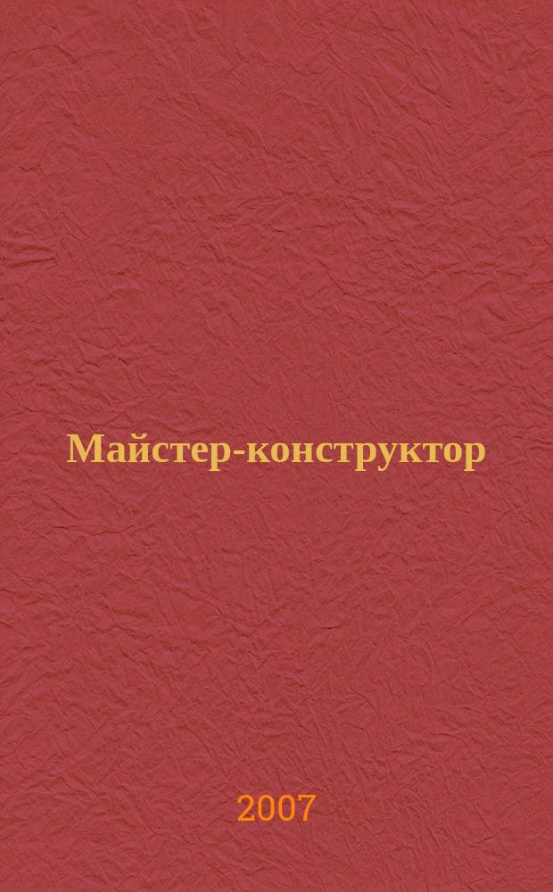 Майстер-конструктор : двомiс. наук.-попул. журн. для техн. творчостi, конструювання та ремонту. 2007, № 4 (10)