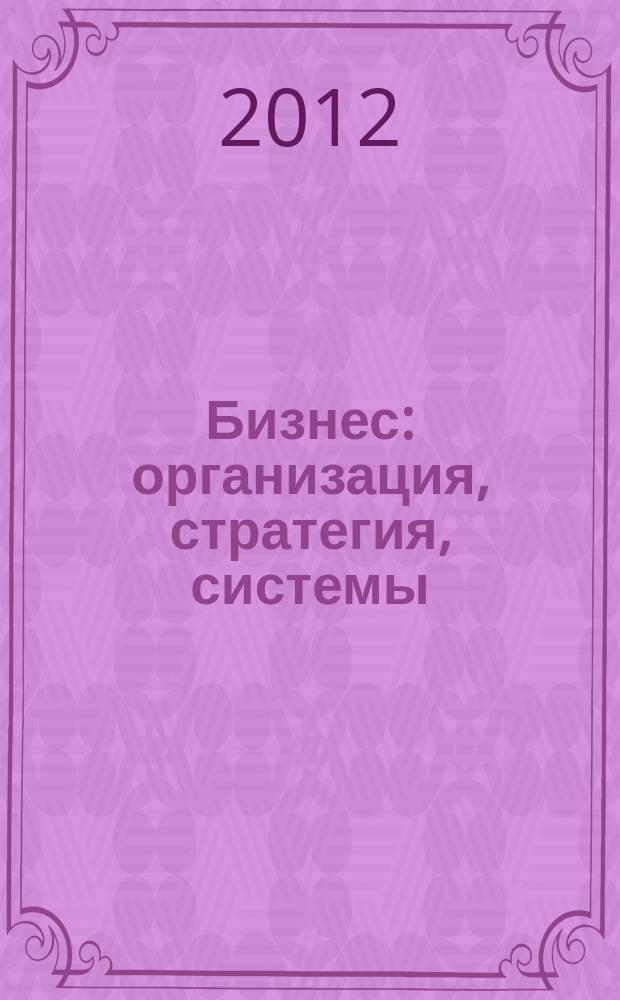 Бизнес: организация, стратегия, системы : Журн. изд-ва "Бизнес компьютер" об упр. успеш. бизнесом. 2012, № 6 (171)