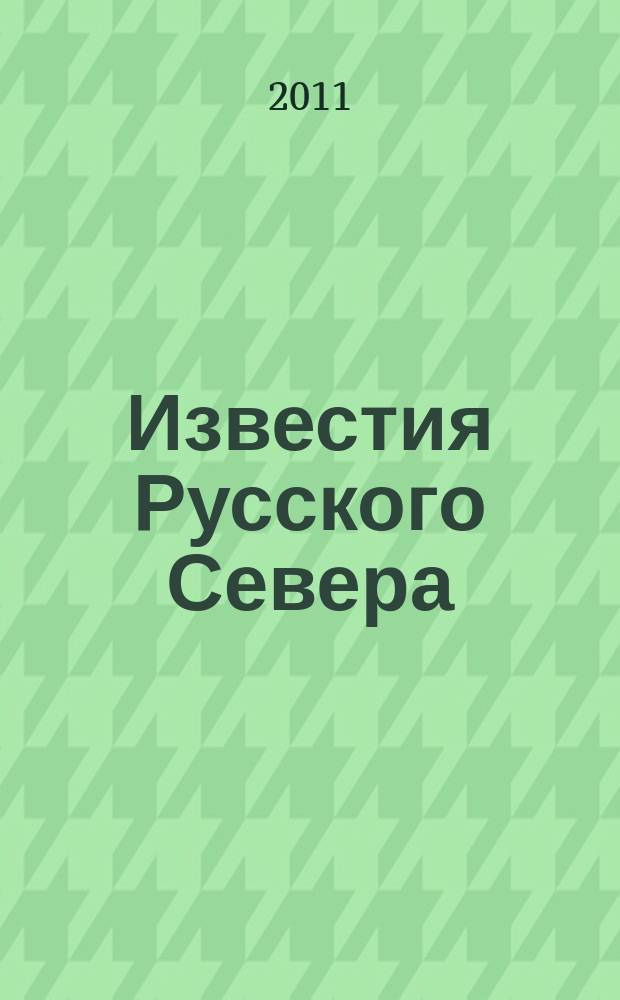 Известия Русского Севера : журнал о жизни Северного края культурно-просветительский, научно-популярный журнал. 2011, № 6 (12)