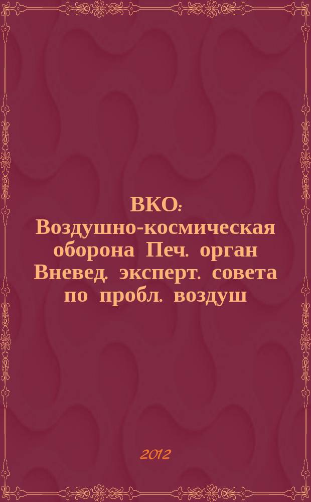 ВКО : Воздушно-космическая оборона Печ. орган Вневед. эксперт. совета по пробл. воздуш.-косм. обороны - ВЭС ВКО. 2012, № 3 (64)