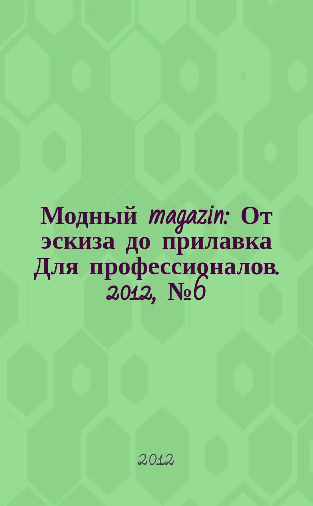 Модный magazin : От эскиза до прилавка Для профессионалов. 2012, № 6 (105)