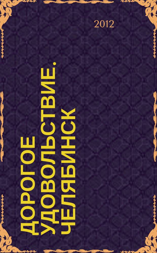 Дорогое удовольствие. Челябинск : рекламное издание. 2012, № 4 (47)