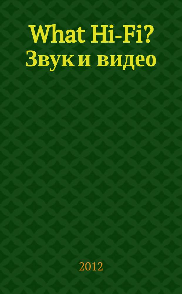 What Hi-Fi? Звук и видео : Лучший спутник покупателя Hi-Fi и домаш. кинотеатра. 2012, 6