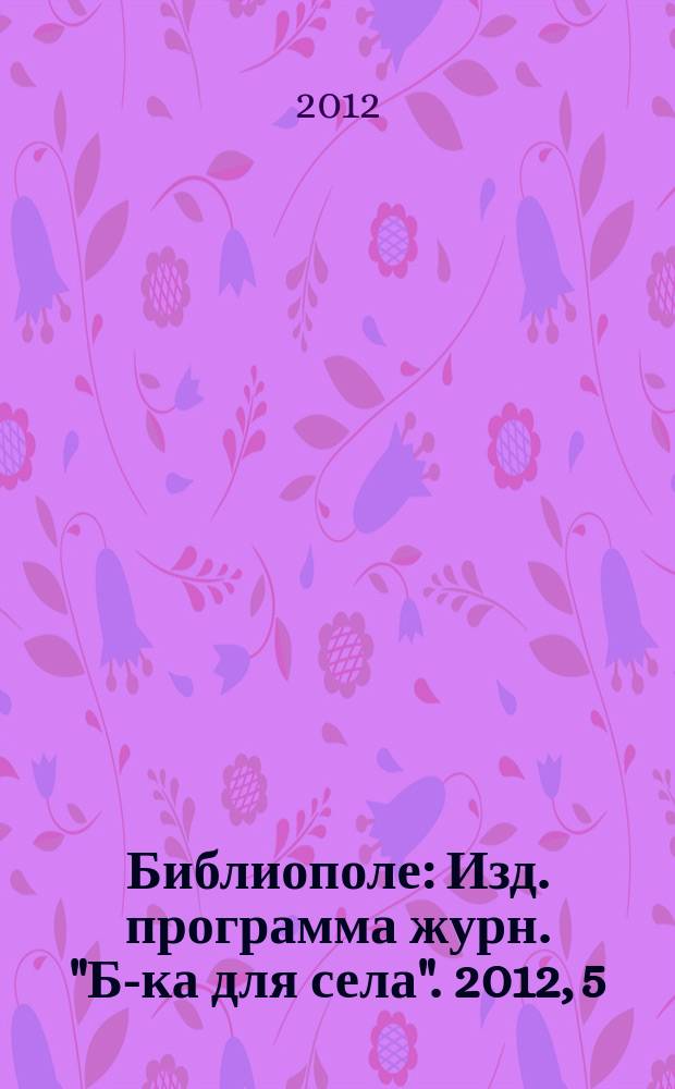 Библиополе : Изд. программа журн. "Б-ка для села". 2012, 5