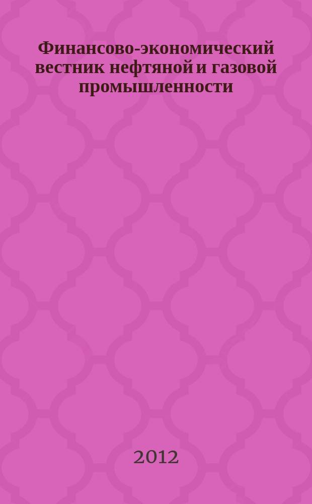 Финансово-экономический вестник нефтяной и газовой промышленности : Ежемес. журн. 2012, № 6