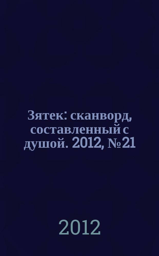 Зятек : сканворд, составленный с душой. 2012, № 21 (586)