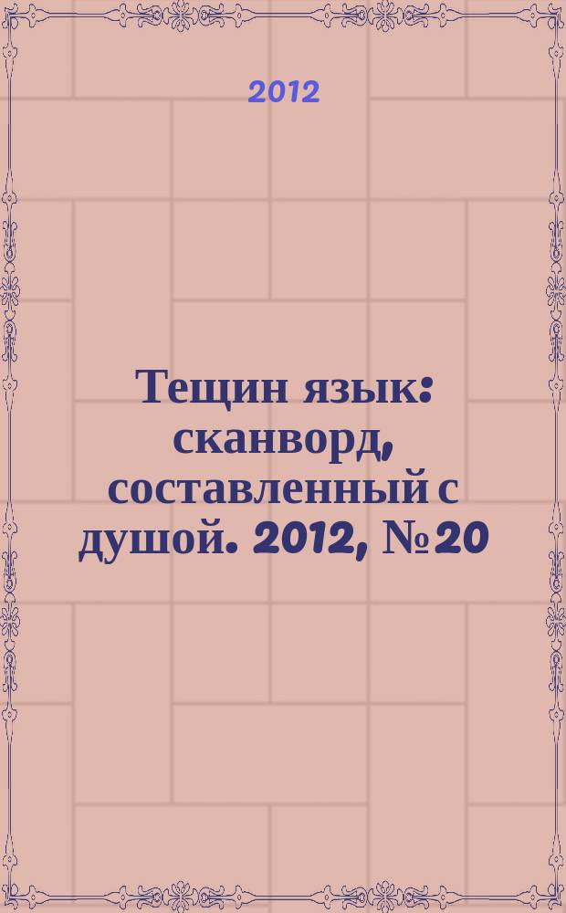 Тещин язык : сканворд, составленный с душой. 2012, № 20 (602)