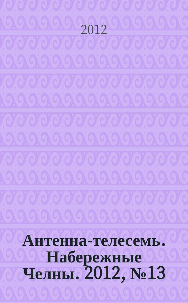 Антенна-телесемь. Набережные Челны. 2012, № 13 (257)