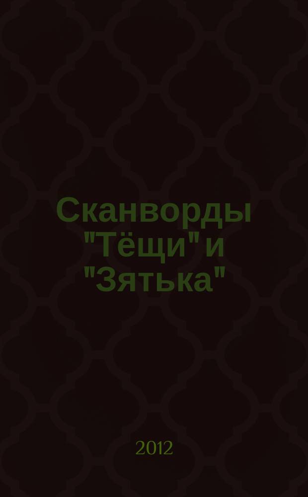 Сканворды "Тёщи" и "Зятька" : совместный специальный выпуск журналов "Тёщин язык" и "Зятёк". 2012, № 2 (4)
