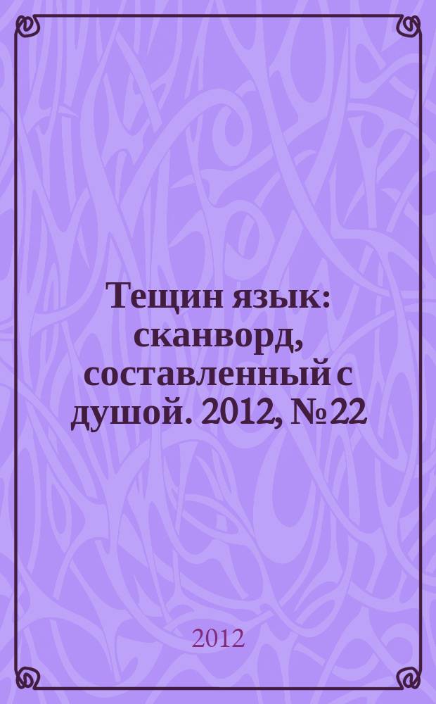 Тещин язык : сканворд, составленный с душой. 2012, № 22 (604)