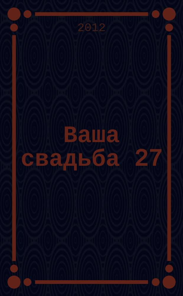 Ваша свадьба 27 : главный журнал для влюбленных в России. 2012, № 1 (2)