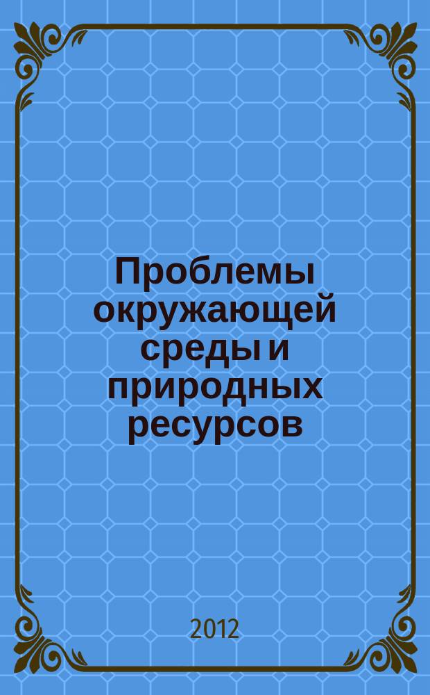 Проблемы окружающей среды и природных ресурсов : Науч.-информ. бюллетень. 2012, вып. 6