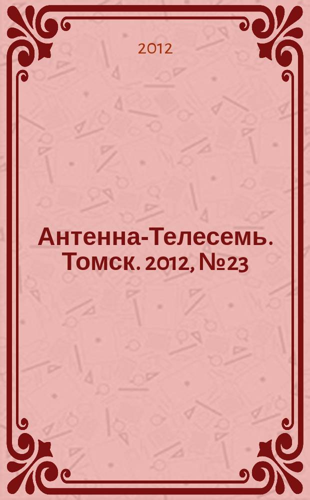 Антенна-Телесемь. Томск. 2012, № 23 (763)